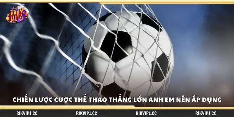 Chiến lược cược thể thao thắng lớn cho anh em 